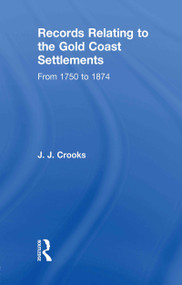 Records Relating to the Gold Coast Settlements from 1750 to 1874 by Major J.J. Crooks, 9780415760652