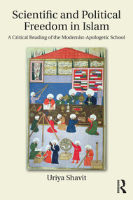 Scientific and Political Freedom in Islam (A Critical Reading of the Modernist-Apologetic School) - 9781138286047 by Uriya Shavit, 9781138286047