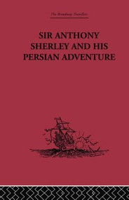 Sir Anthony Sherley and his Persian Adventure by E. Denison Ross, 9781138862760