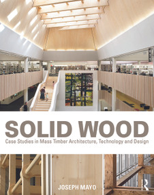 Solid Wood (Case Studies in Mass Timber Architecture, Technology and Design) by Joseph Mayo, 9780415725309