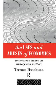 The Uses and Abuses of Economics (Contentious Essays on History and Method) by Terence Hutchison, 9781138006690