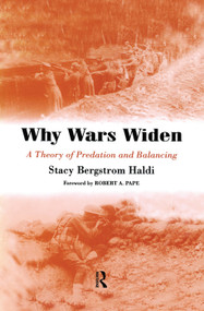 Why Wars Widen (A Theory of Predation and Balancing) by Stacy Bergstrom Haldi, 9780415761383