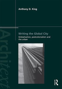 Writing the Global City (Globalisation, Postcolonialism and the Urban) by Anthony King, 9781138949584