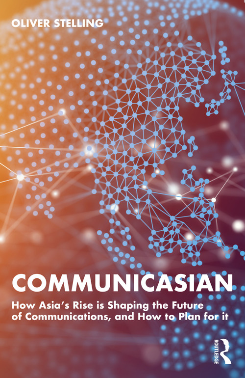 CommunicAsian (How Asia's Rise Is Shaping the Future of Communications, and How to Plan for It) by Oliver Stelling, 9781032473345