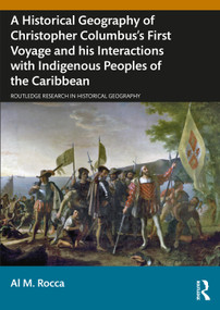 A Historical Geography of Christopher Columbus's First Voyage and his Interactions with Indigenous Peoples of the Caribbean by Al M. Rocca, 9781032734262