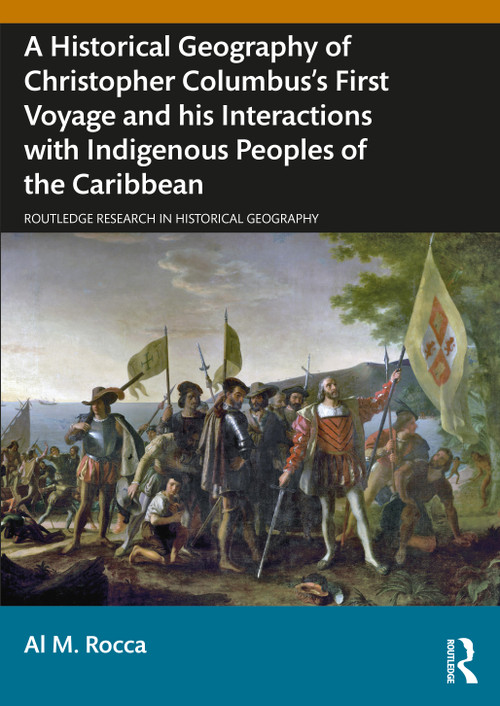 A Historical Geography of Christopher Columbus's First Voyage and his Interactions with Indigenous Peoples of the Caribbean by Al M. Rocca, 9781032734262