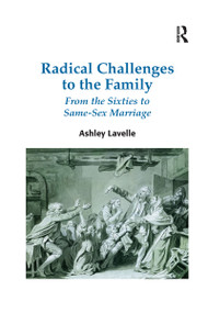 Radical Challenges to the Family (From the Sixties to Same-Sex Marriage) by Ashley Lavelle, 9780367597849