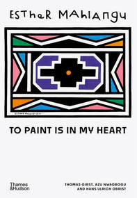 Esther Mahlangu (To Paint is in My Heart) by Thomas Girst, Azu Nwagbogu, Hans Ulrich Obrist, Nontobeko Ntombela, Pitika Ntuli, Thebe Magugu, 9780500028124