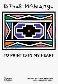 Esther Mahlangu (To Paint is in My Heart) by Thomas Girst, Azu Nwagbogu, Hans Ulrich Obrist, Nontobeko Ntombela, Pitika Ntuli, Thebe Magugu, 9780500028124