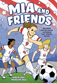 Mia and Friends (Mia Hamm and the Soccer Sisterhood that Changed History) by Karlin Gray, Micheline Hess, 9781250823670