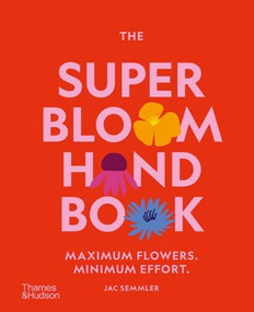 The Super Bloom Handbook (Maximum Flowers. Minimum Effort.) by Jac Semmler, 9781760764081