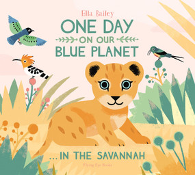 One Day On Our Blue Planet: In The Savannah by Ella Bailey, 9781909263567