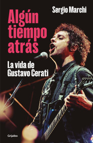 Algún tiempo atrás. La vida de Gustavo Cerati / Some Time Ago. The Life of Gustavo Cerati (Spanish Edition) by Sergio Marchi, 9786073836142