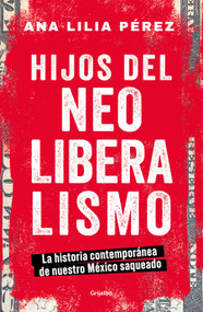 Hijos del neoliberalismo / Children of Neoliberalism (Spanish Edition) by Ana Lilia Pérez, 9786073830423