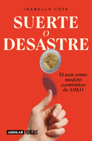 Suerte o desastre: El azar como modelo económico de AMLO / Luck or Disaster. Cha nce as AMLO's Economic Model (Spanish Edition) by Isabella Cota, 9786073839822