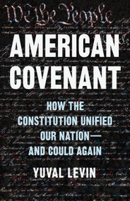 American Covenant (How the Constitution Unified Our Nation-and Could Again) by Yuval Levin, 9780465040742