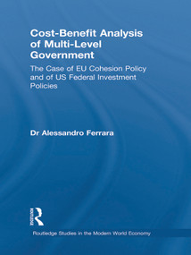 Cost-Benefit Analysis of Multi-level Government (The Case of EU Cohesion Policy and of US Federal Investment Policies) by Alessandro Ferrara, 9780415743563