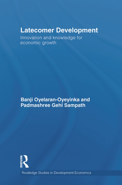 Latecomer Development (Innovation and knowledge for economic growth) by Banji Oyelaran-Oyeyinka, Padmashree Gehl Sampath, 9780415749923