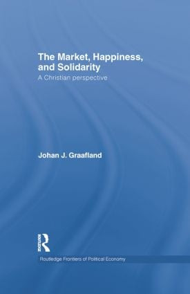 The Market, Happiness and Solidarity (A Christian Perspective) - 9781138805439 by Johan J. Graafland, 9781138805439
