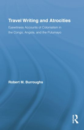 Travel Writing and Atrocities (Eyewitness Accounts of Colonialism in the Congo, Angola, and the Putumayo) by Robert M. Burroughs, 9781138868892