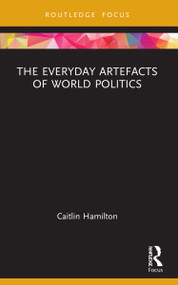 The Everyday Artefacts of World Politics - 9780367641450 by Caitlin Hamilton, 9780367641450