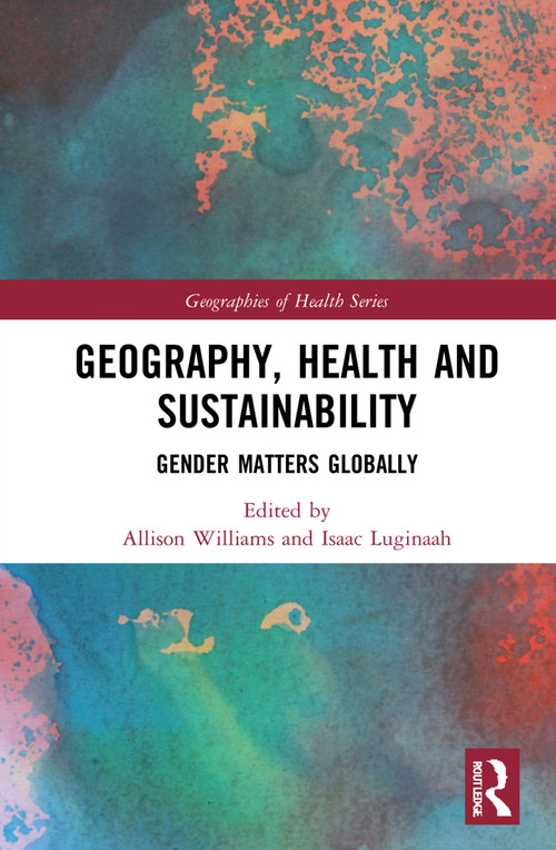 Geography, Health and Sustainability (Gender Matters Globally) by Allison Williams, Isaac Luginaah, 9780367743925