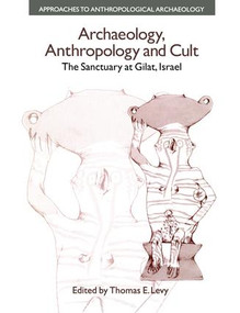 Archaeology, Anthropology and Cult (The Sanctuary at Gilat,Israel) by Thomas Evan Levy, 9781138663855