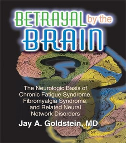 Betrayal by the Brain (The Neurologic Basis of Chronic Fatigue Syndrome, Fibromyalgia Syndrome, and Related Neural Network) by Jay Goldstein, 9781560249818