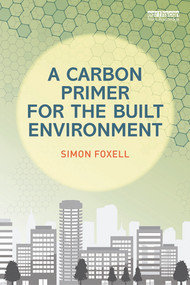 A Carbon Primer for the Built Environment by Simon Foxell, 9780415705585