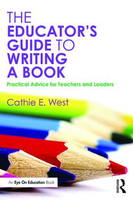 The Educator's Guide to Writing a Book (Practical Advice for Teachers and Leaders) - 9781138828957 by Cathie E. West, 9781138828957