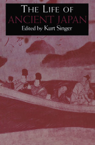 The Life of Ancient Japan (Selected Contemporary Texts Illustrating Social Life and Ideals before the Era of Seclusion) by Kurt Singer, 9781903350010