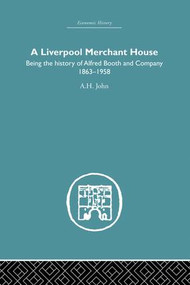 A Liverpool Merchant House (Being the history of Alfred Booth and Company 1863-1958) by A.H John, 9781138865129