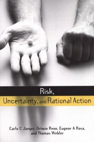 Risk, Uncertainty and Rational Action by Carlo C. Jaeger, Thomas Webler, Eugene A. Rosa, Ortwin Renn, 9781853837708