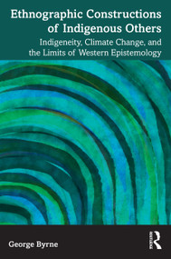 Ethnographic Constructions of Indigenous Others (Indigeneity, Climate Change, and the Limits of Western Epistemology) by George Byrne, 9781032377773
