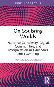 On Soulsring Worlds (Narrative Complexity, Digital Communities, and Interpretation in Dark Souls and Elden Ring) by Marco Caracciolo, 9781032683997