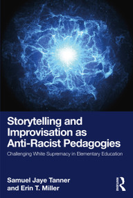 Storytelling and Improvisation as Anti-Racist Pedagogies (Challenging White Supremacy in Elementary Education) by Samuel Jaye Tanner, Erin T. Miller, 9781032647210