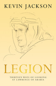 Legion: Thirteen Ways of Looking at Lawrence of Arabia by Kevin Jackson, 9781948585453