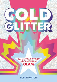 Cold Glitter (The Untold Story of Canadian Glam) by Robert Dayton, 9781627311540