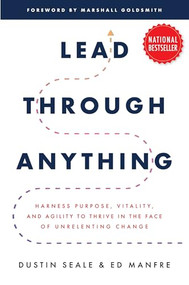 Lead Through Anything: Harness Purpose, Vitality, and Agility to Thrive in the Face of Unrelenting Change by Dustin Seale, Ed Manfre, 9781265506391