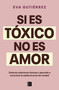 Si es tóxico, no es amor / If It's Toxic, It Isn't Love (Spanish Edition) by Eva Gutiérrez Campo, 9788466676601