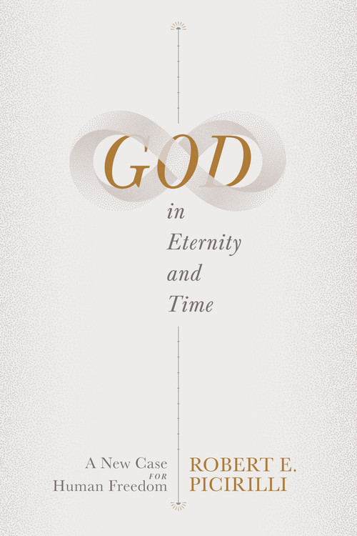 God in Eternity and Time (A New Case for Human Freedom) by Robert E. Picirilli, 9781087756547