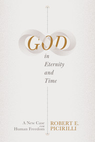 God in Eternity and Time (A New Case for Human Freedom) by Robert E. Picirilli, 9781087756547