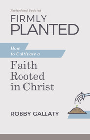 Firmly Planted, Revised and Updated (How to Cultivate a Faith Rooted in Christ) by Robby Gallaty, 9781087768243