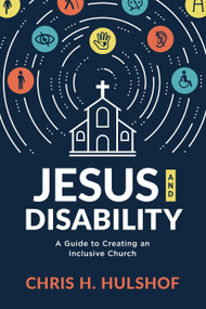 Jesus and Disability (A Guide to Creating an Inclusive Church) by Chris H. Hulshof, 9781535998895