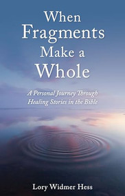 When Fragments Make a Whole (A Personal Journey through Healing Stories in the Bible) by Lory Widmer Hess, 9781782508953