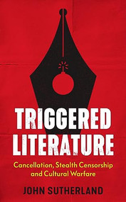 Triggered Literature (Cancellation, Stealth Censorship and Cultural Warfare) by John Sutherland, 9781785908170