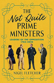 The Not Quite Prime Ministers (Leaders of the Opposition 1783-2020) by Nigel Fletcher, 9781785908101