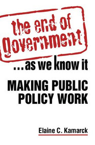 The End of Government... as We Know it: Making Public Policy Work (Making Public Policy Work) by Elaine Ciulla Kamarck, 9781588264947