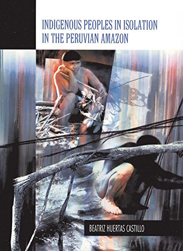 Indigenous Peoples in Isolation in the Peruvian Amazon by Beatriz Huertas Castillo, 9788790730772