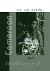 IWGIA Report 13: Cameroon - What Future for the Baka? (Indigenous Peoples' Right and Livelihood Opportunities in South-East Cameroon) by Aili Pyhälä, 9788792786166